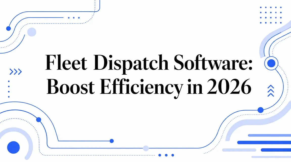 Fleet Dispatch Software: Boost Efficiency in 2026