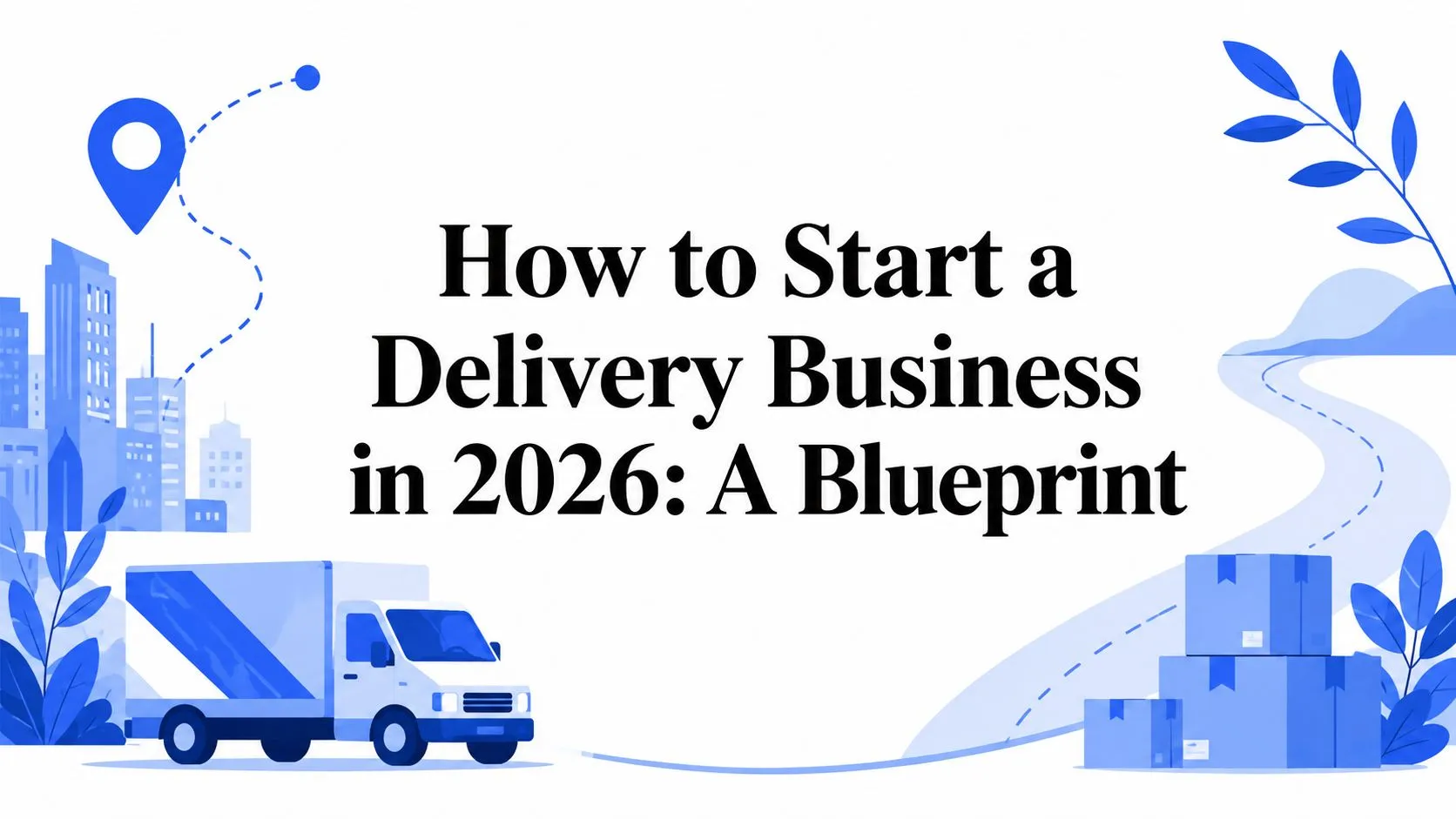How to Start a Delivery Business in 2026: A Blueprint
